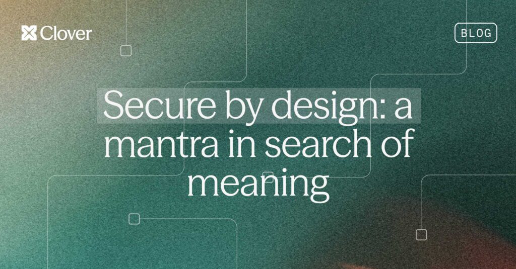 Secure by design: a mantra in search of meaning | Clover Security